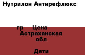 Нутрилон Антирефлюкс 400 гр. › Цена ­ 450 - Астраханская обл. Дети и материнство » Детское питание   